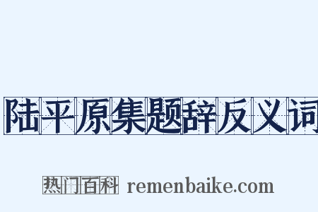 陆平原集题辞反义词是什么意思的图片